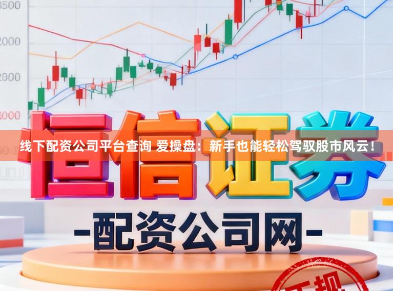 线下配资公司平台查询 爱操盘：新手也能轻松驾驭股市风云！