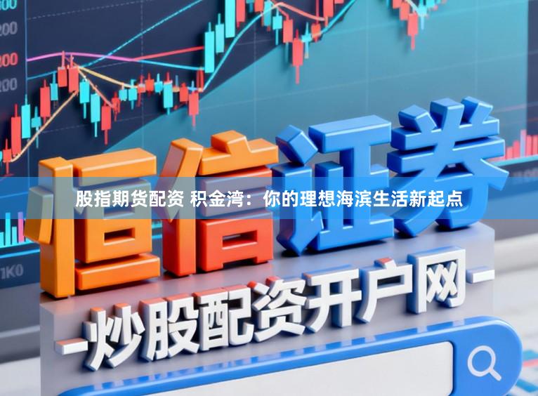 股指期货配资 积金湾：你的理想海滨生活新起点