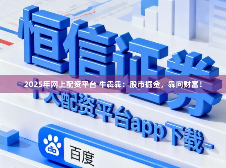 2025年网上配资平台 牛犇犇：股市掘金，犇向财富！