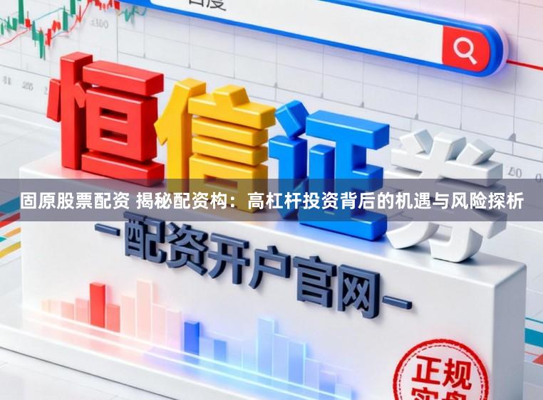 固原股票配资 揭秘配资构：高杠杆投资背后的机遇与风险探析