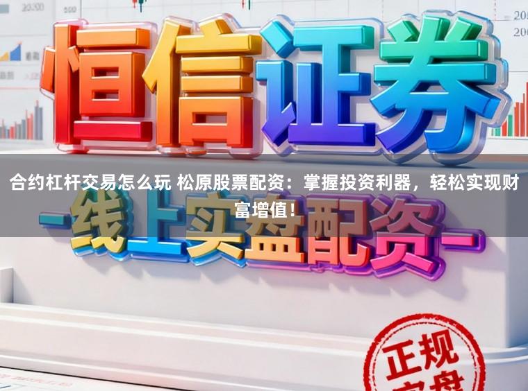 合约杠杆交易怎么玩 松原股票配资：掌握投资利器，轻松实现财富增值！
