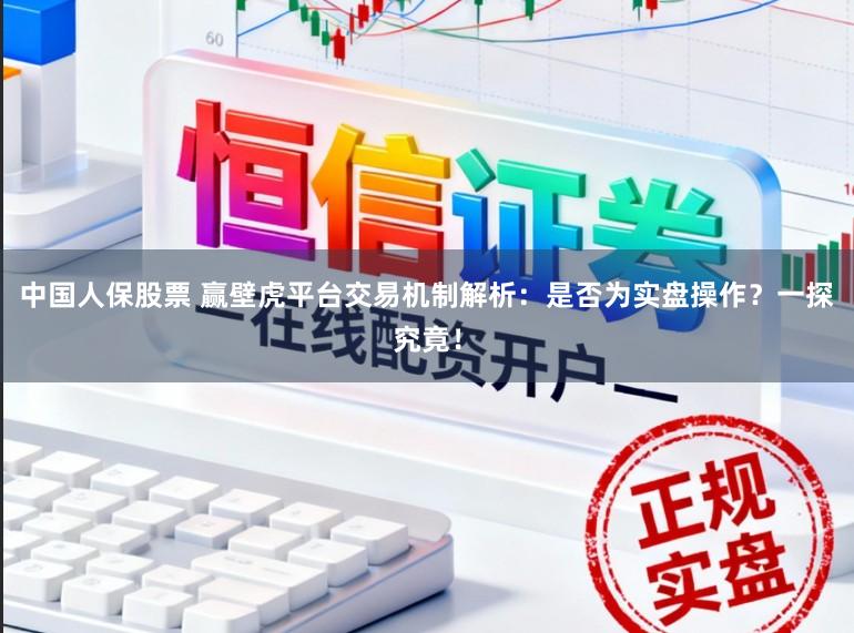 中国人保股票 赢壁虎平台交易机制解析：是否为实盘操作？一探究竟！