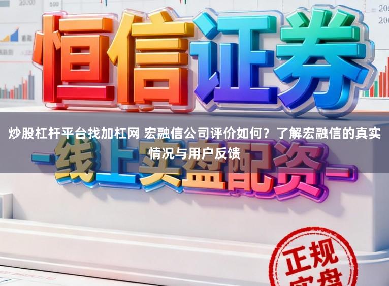 炒股杠杆平台找加杠网 宏融信公司评价如何？了解宏融信的真实情况与用户反馈