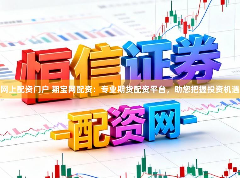 网上配资门户 期宝网配资：专业期货配资平台，助您把握投资机遇