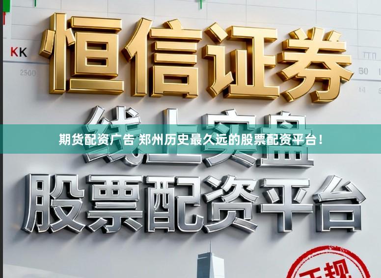 期货配资广告 郑州历史最久远的股票配资平台！