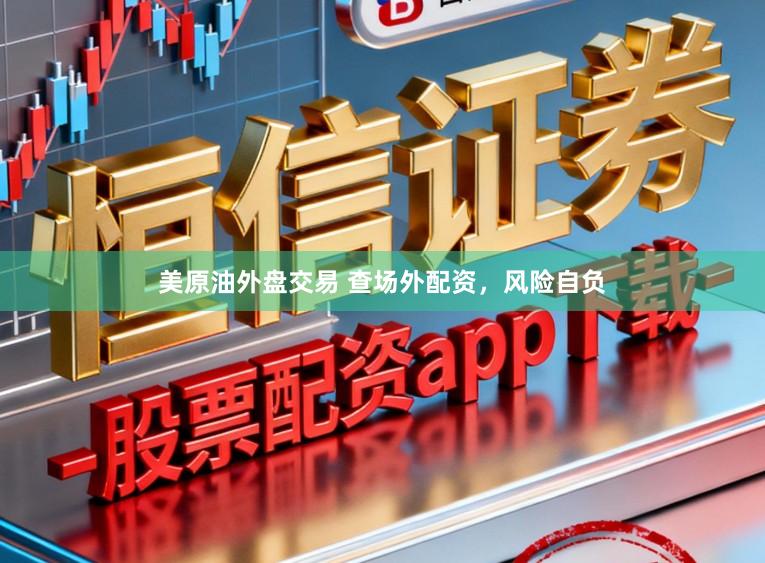 美原油外盘交易 查场外配资，风险自负