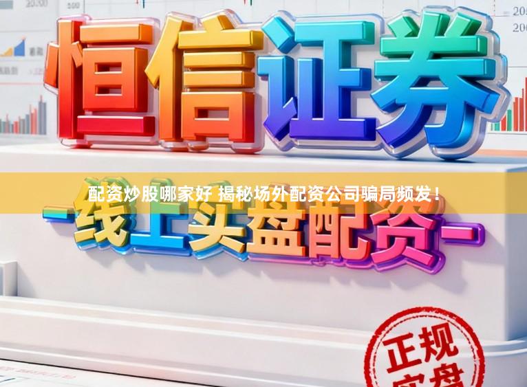 配资炒股哪家好 揭秘场外配资公司骗局频发！