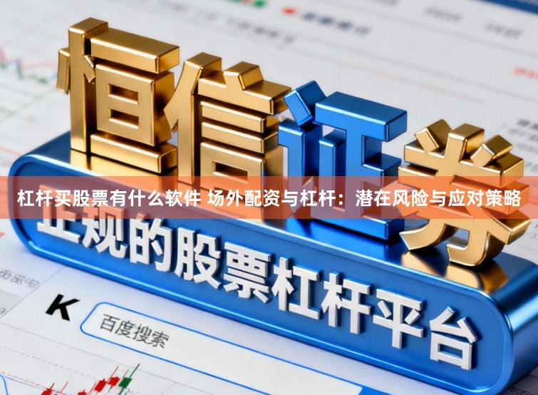 杠杆买股票有什么软件 场外配资与杠杆：潜在风险与应对策略