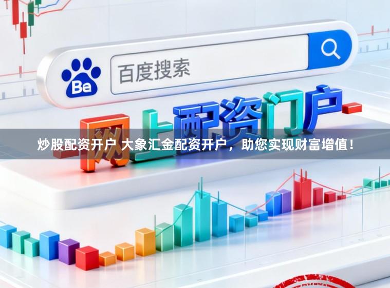 炒股配资开户 大象汇金配资开户，助您实现财富增值！