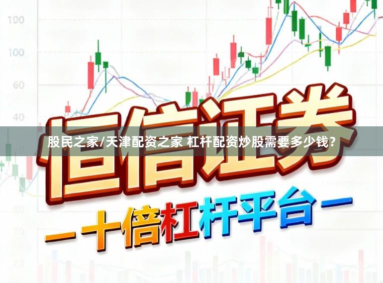 股民之家/天津配资之家 杠杆配资炒股需要多少钱？