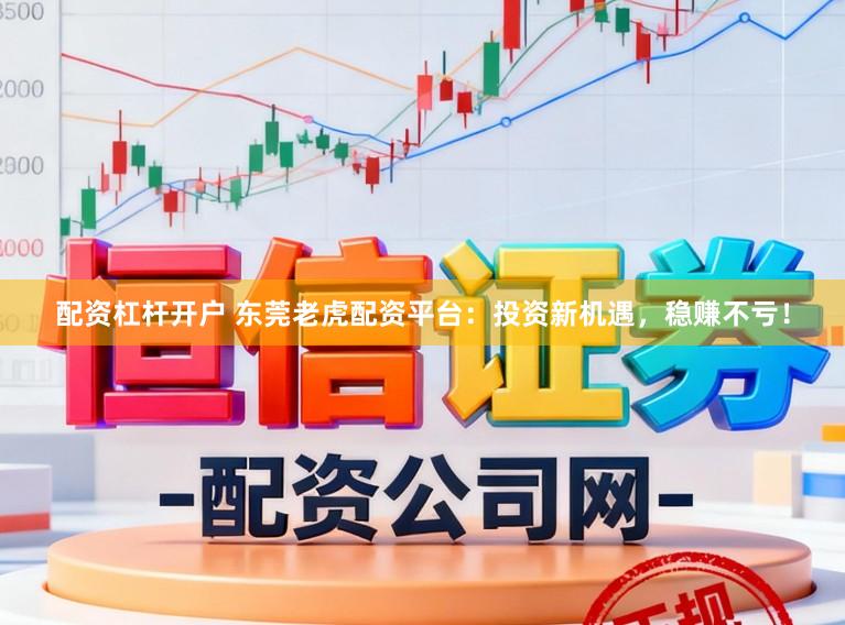 配资杠杆开户 东莞老虎配资平台：投资新机遇，稳赚不亏！