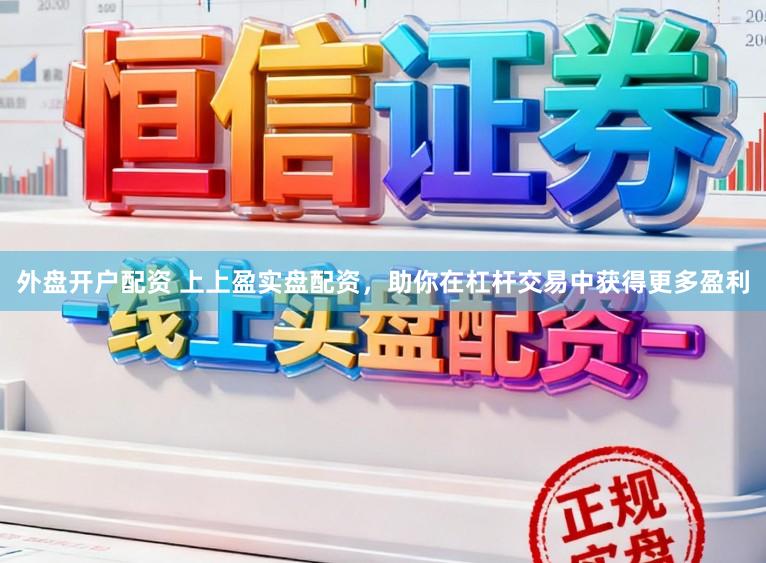 外盘开户配资 上上盈实盘配资，助你在杠杆交易中获得更多盈利