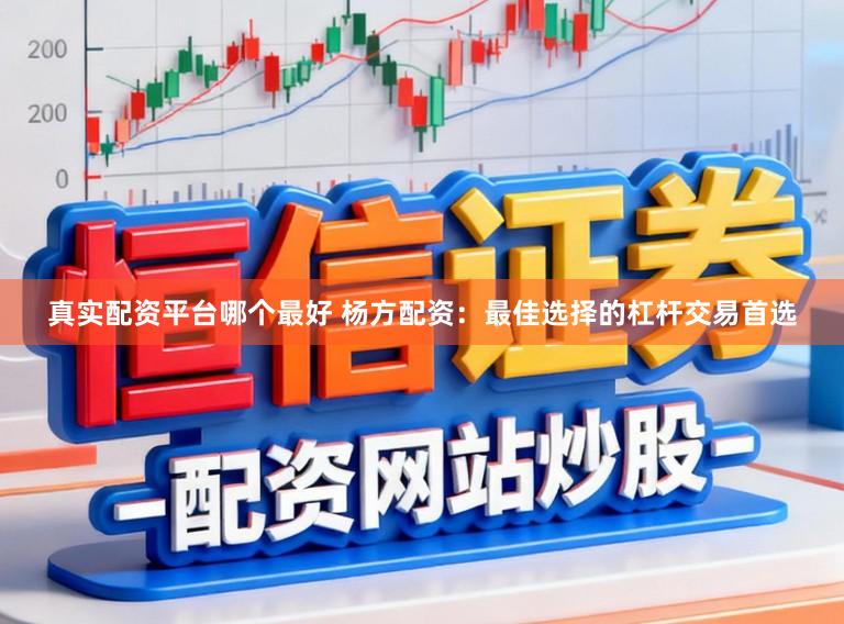 真实配资平台哪个最好 杨方配资：最佳选择的杠杆交易首选