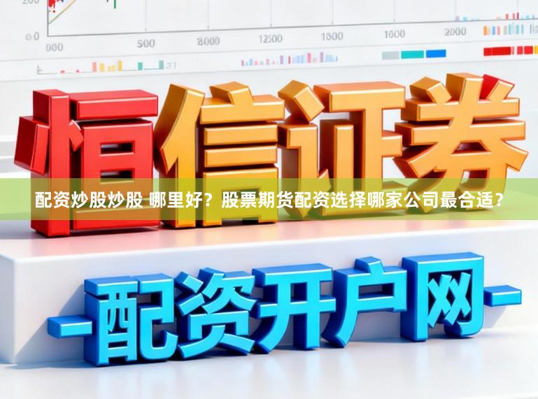 配资炒股炒股 哪里好？股票期货配资选择哪家公司最合适？