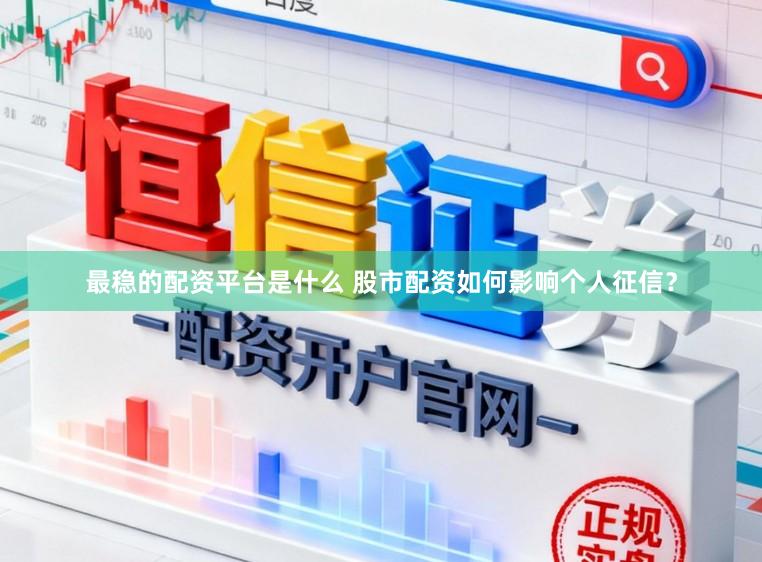 最稳的配资平台是什么 股市配资如何影响个人征信？