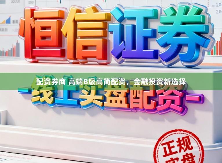 配资券商 高端B级高简配资，金融投资新选择