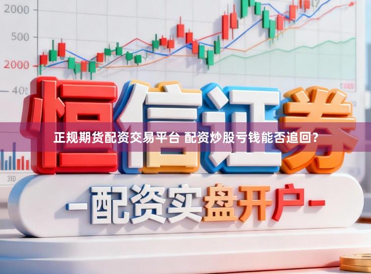 正规期货配资交易平台 配资炒股亏钱能否追回？