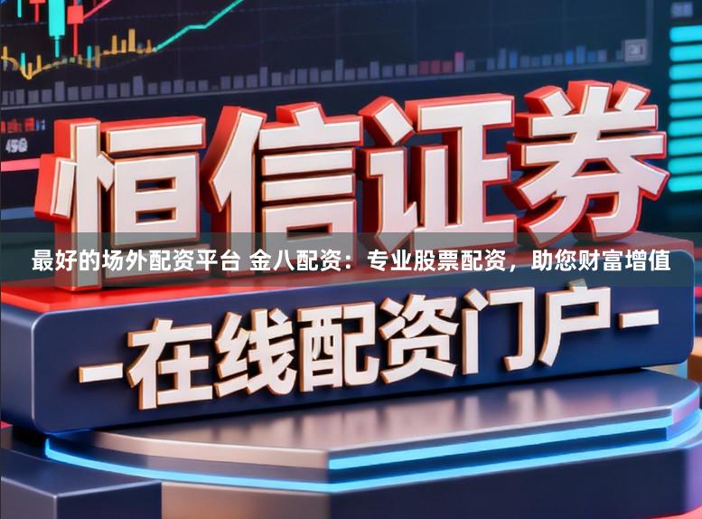 最好的场外配资平台 金八配资：专业股票配资，助您财富增值