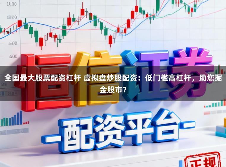 全国最大股票配资杠杆 虚拟盘炒股配资：低门槛高杠杆，助您掘金股市？
