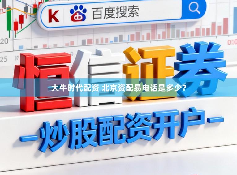 大牛时代配资 北京资配易电话是多少？