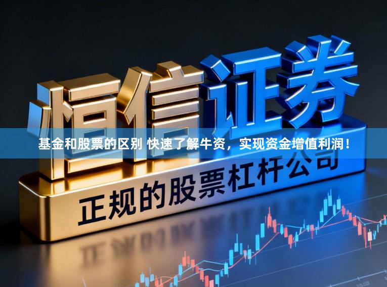 基金和股票的区别 快速了解牛资，实现资金增值利润！