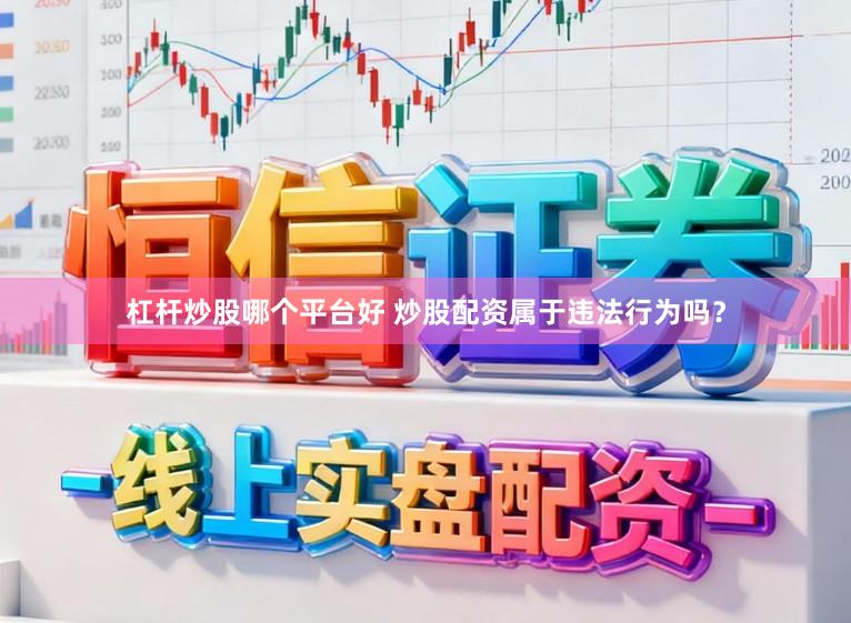 杠杆炒股哪个平台好 炒股配资属于违法行为吗？