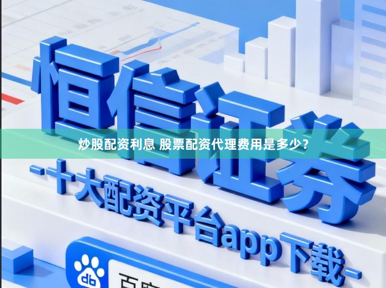 炒股配资利息 股票配资代理费用是多少？