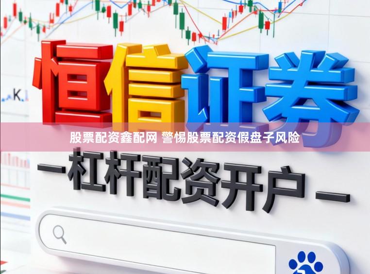 股票配资鑫配网 警惕股票配资假盘子风险