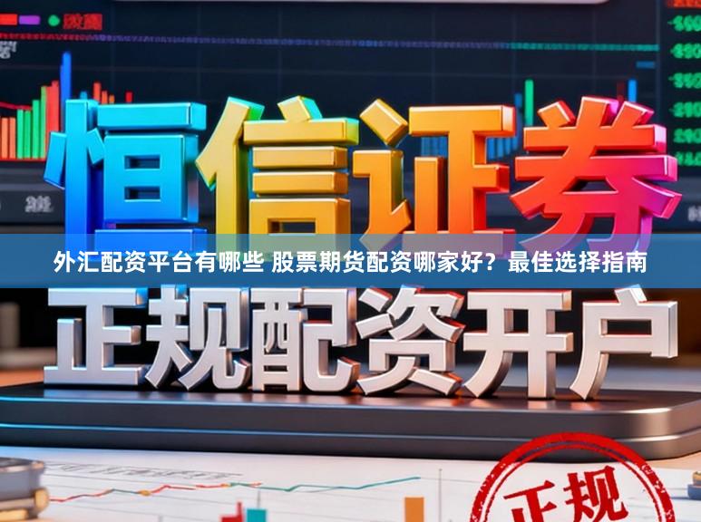 外汇配资平台有哪些 股票期货配资哪家好？最佳选择指南