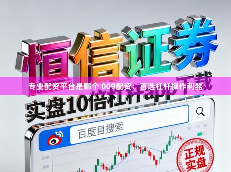 专业配资平台是哪个 009配资：首选杠杆操作利器