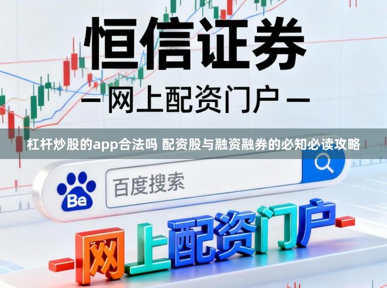 杠杆炒股的app合法吗 配资股与融资融券的必知必读攻略