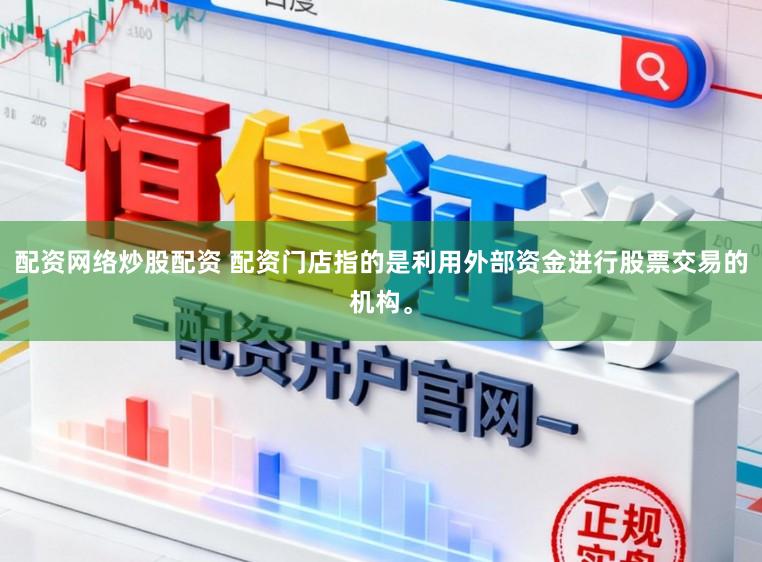 配资网络炒股配资 配资门店指的是利用外部资金进行股票交易的机构。