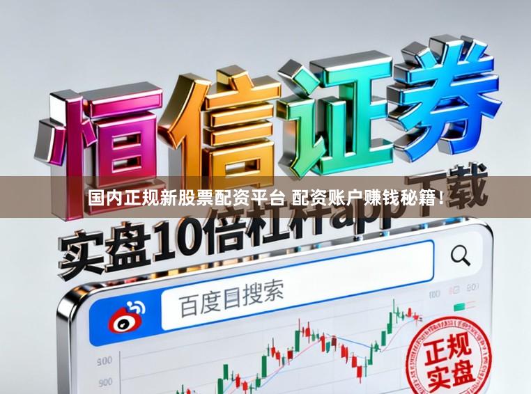 国内正规新股票配资平台 配资账户赚钱秘籍！