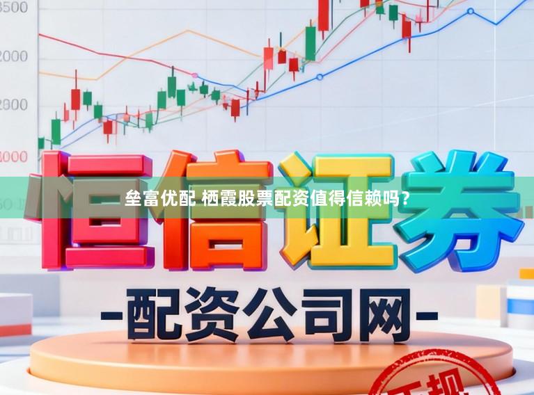 垒富优配 栖霞股票配资值得信赖吗？