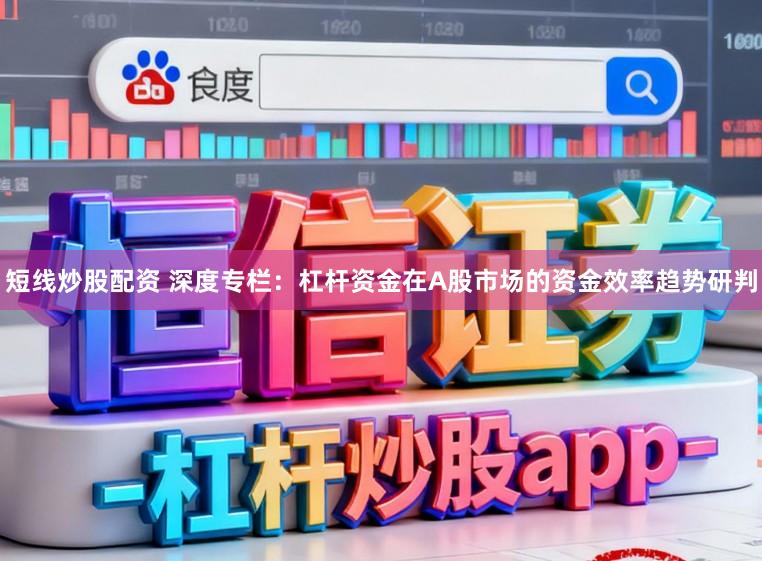 短线炒股配资 深度专栏：杠杆资金在A股市场的资金效率趋势研判