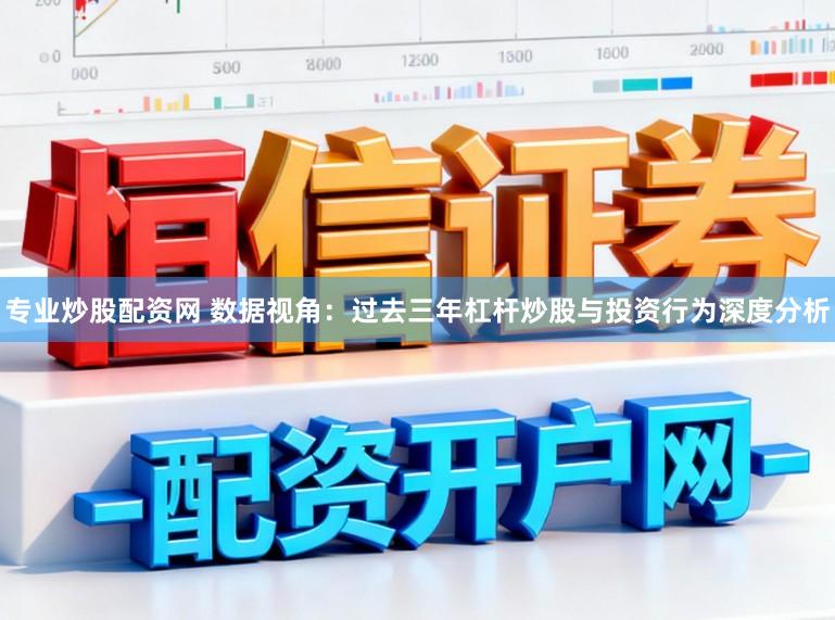 专业炒股配资网 数据视角：过去三年杠杆炒股与投资行为深度分析
