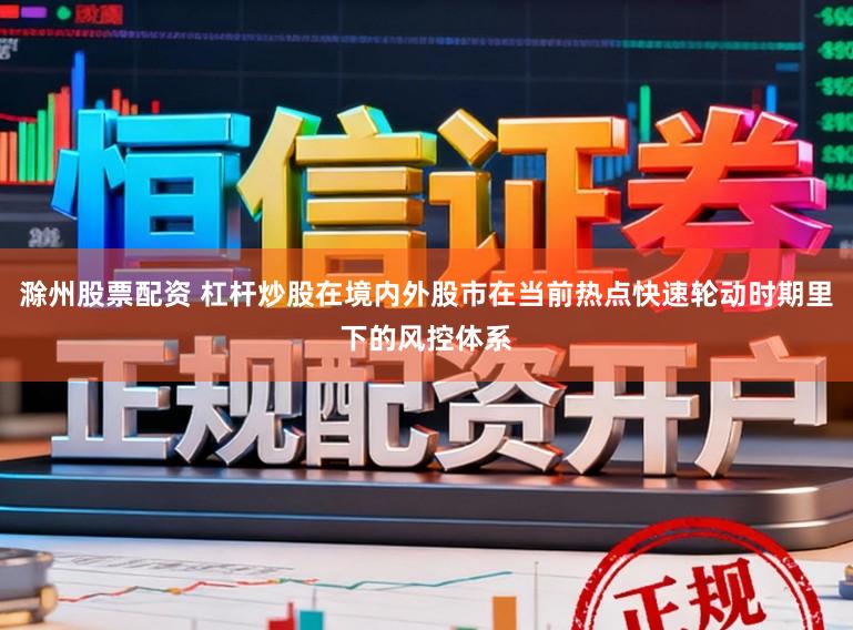 滁州股票配资 杠杆炒股在境内外股市在当前热点快速轮动时期里下的风控体系