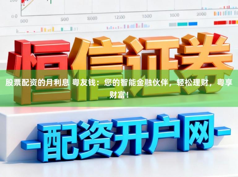股票配资的月利息 粤友钱：您的智能金融伙伴，轻松理财，粤享财富！